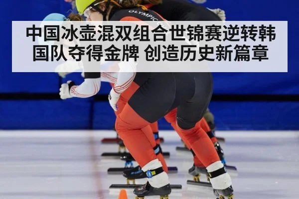 中国冰壶混双组合世锦赛逆转韩国队夺得金牌 创造历史新篇章