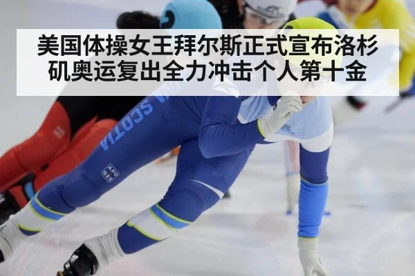 美国体操女王拜尔斯正式宣布洛杉矶奥运复出全力冲击个人第十金