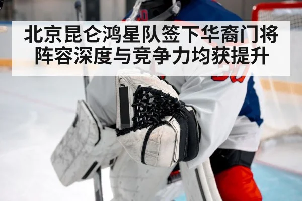 北京昆仑鸿星队签下华裔门将 阵容深度与竞争力均获提升