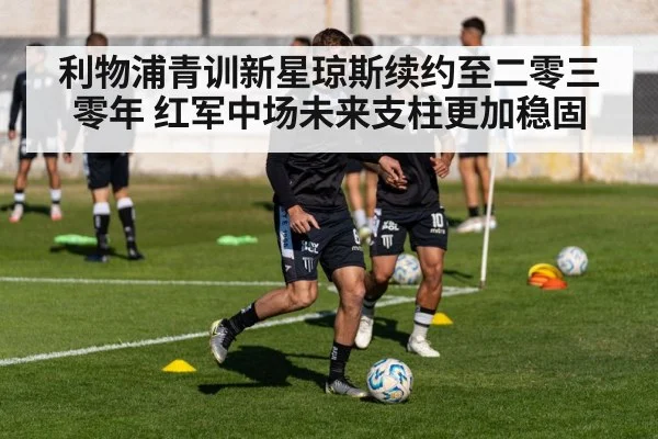 利物浦青训新星琼斯续约至二零三零年 红军中场未来支柱更加稳固