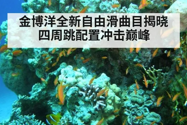 金博洋全新自由滑曲目揭晓 四周跳配置冲击巅峰