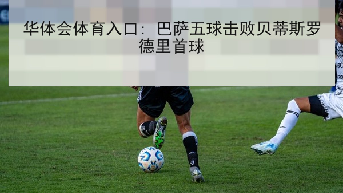 华体会体育入口: 巴萨五球击败贝蒂斯罗德里首球